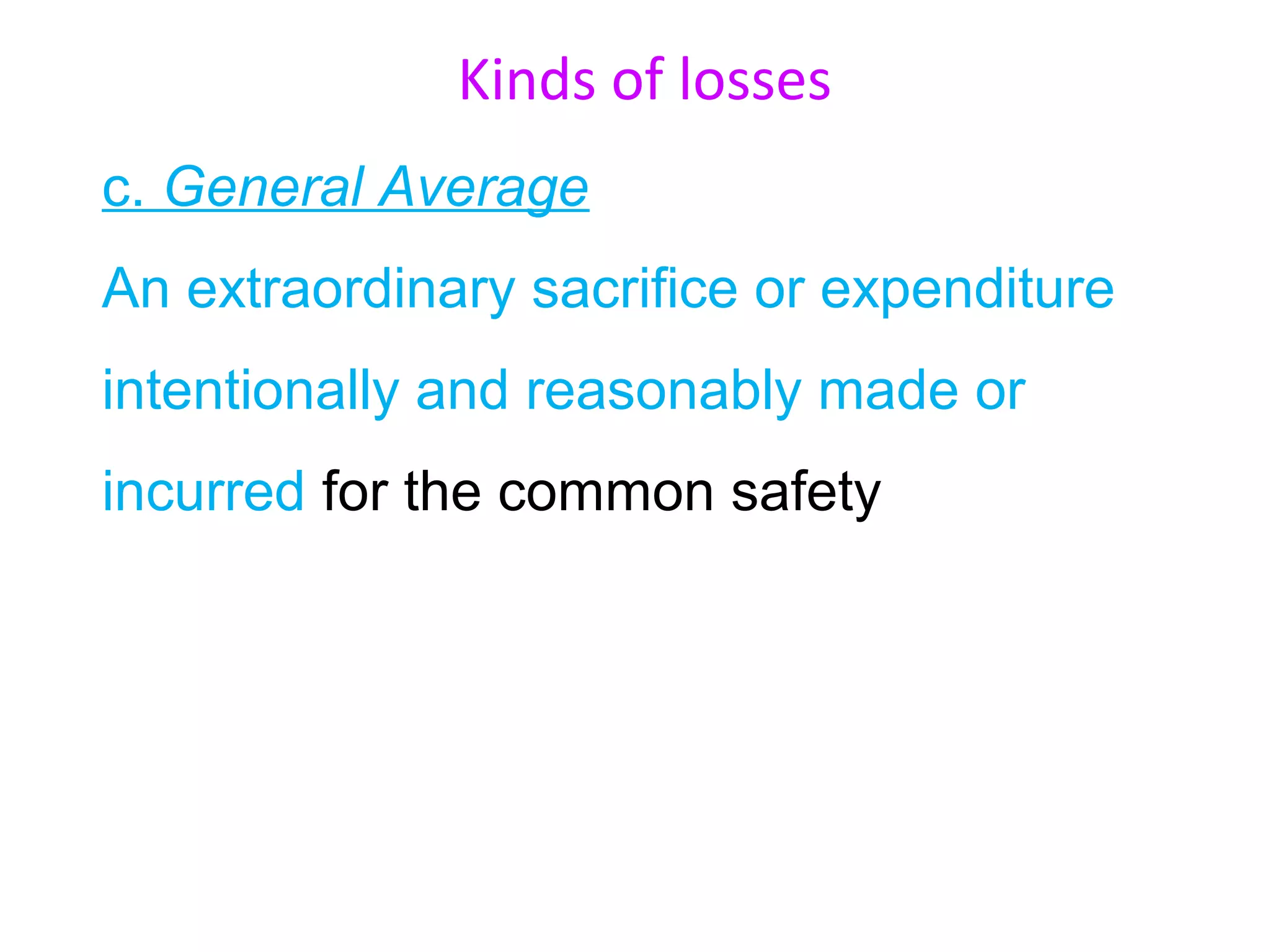 Kinds of losses
c. General Average
An extraordinary sacrifice or expenditure
intentionally and reasonably made or
incurred for the common safety
 