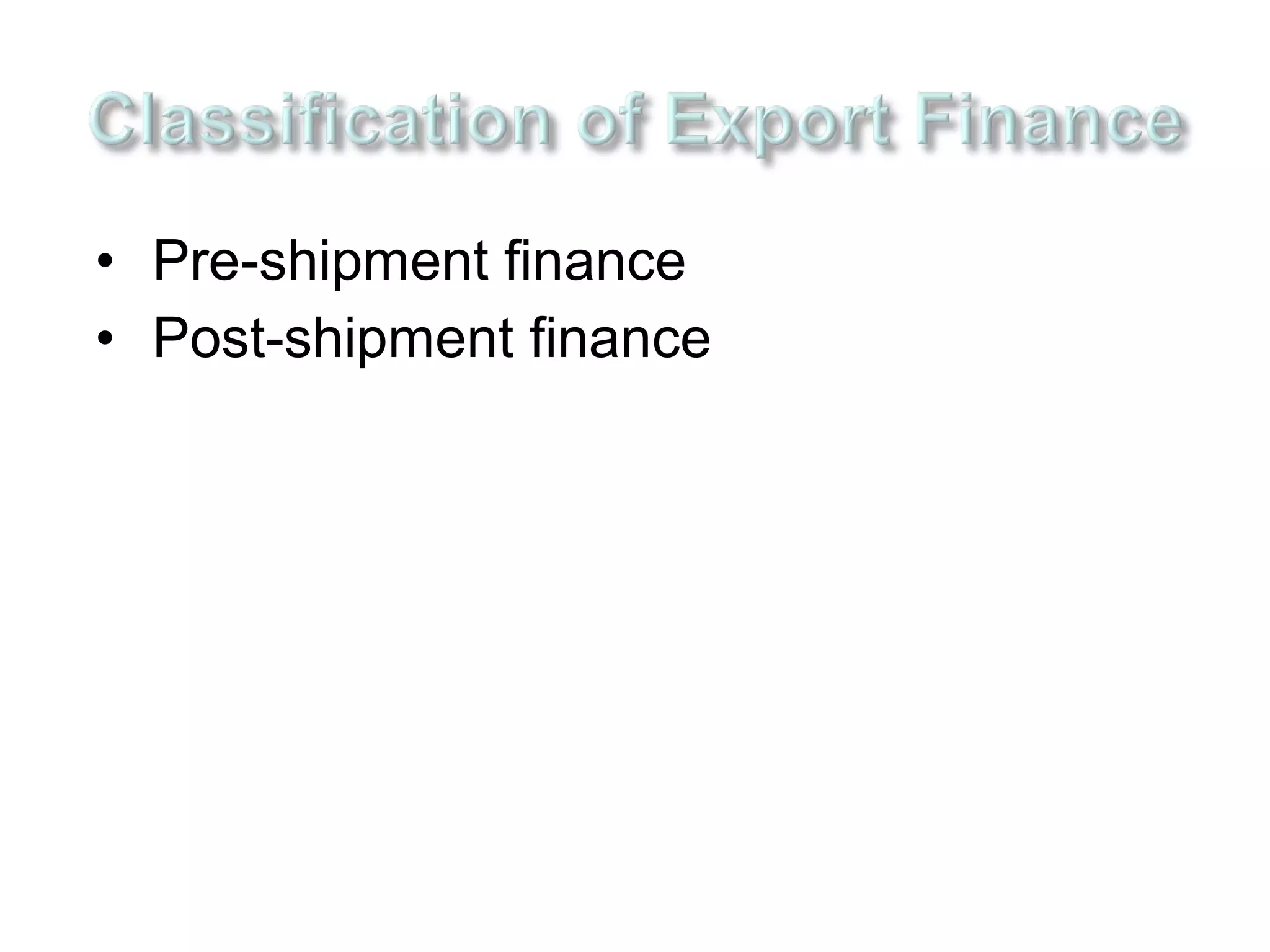• Pre-shipment finance
• Post-shipment finance
 