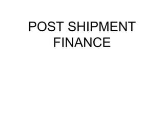POST SHIPMENT
   FINANCE
 