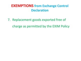 EXEMPTIONS from Exchange Control
              Declaration

7. Replacement goods exported free of
  charge as permitted by the EXIM Policy
 