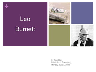 +
     Leo
    Burnett


                            Leo
              By Sara Day  Burnett
              Principles of Advertising
              Monday, June 8, 2009
 