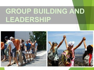 GROUP BUILDING AND
LEADERSHIP
 