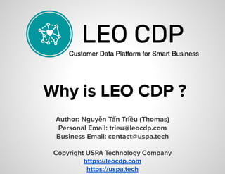Why is LEO CDP ?
Author: Nguyễn Tấn Triều (Thomas)
Personal Email: trieu@leocdp.com
Business Email: contact@uspa.tech
Copyright USPA Technology Company
https://leocdp.com
https://uspa.tech
 