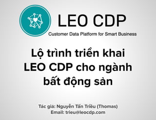 Lộ trình triển khai
LEO CDP cho ngành
bất động sản
Tác giả: Nguyễn Tấn Triều (Thomas)
Email: trieu@leocdp.com
 
