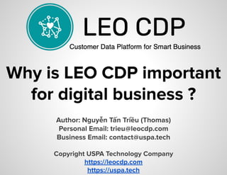 Why is LEO CDP important
for digital business ?
Author: Nguyễn Tấn Triều (Thomas)
Personal Email: trieu@leocdp.com
Business Email: contact@uspa.tech
Copyright USPA Technology Company
https://leocdp.com
https://uspa.tech
 