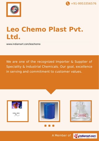 +91-9953356576

Leo Chemo Plast Pvt.
Ltd.
www.indiamart.com/leochemo

We are one of the recognized Importer & Supplier of
Speciality & Industrial Chemicals. Our goal, excellence
in serving and commitment to customer values.

A Member of

 