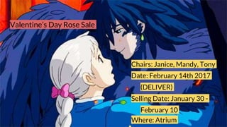 Valentine’s Day Rose Sale
Chairs: Janice, Mandy, Tony
Date: February 14th 2017
(DELIVER)
Selling Date: January 30 -
February 10
Where: Atrium
 