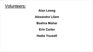 Volunteers:
Alan Leong
Alexandra Lilam
Boshra Mohar
Erin Carter
Hadia Yousefi
 