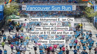 Vancouver Sun Run
● Chairs: Mohammed E, Ian Chu
● Date: April 23
● Time: Meet at Edmonds
Station at 8:15 AM and Run at
9:00
● Where: Downtown
 