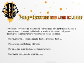 • Oferecer à juventude do mundo uma oportunidade para contribuir individual e
coletivamente, com as comunidades local, nacional e internacional, e para
desenvolver-se como membros responsáveis dessas entidades.

• Promover entre os sócios a adoção de altos princípios de ética.

• Desenvolver qualidades de liderança.

• Dar ao sócio a experiência de serviço comunitário.

• Promover a compreensão internacional.
 