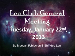 Leo Club General
    Meeting
Tuesday, January 22 ,                nd

        2013
 By Maegan Poblacion & Shindee Lau
 