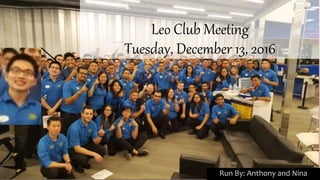Leo Club Meeting
Tuesday, December 13, 2016
Run By: Anthony and Nina
 
