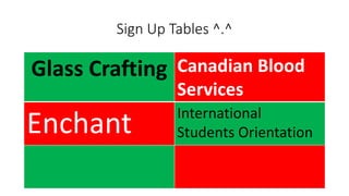 Sign Up Tables ^.^
Glass Crafting Canadian Blood
Services
Enchant International
Students Orientation
 