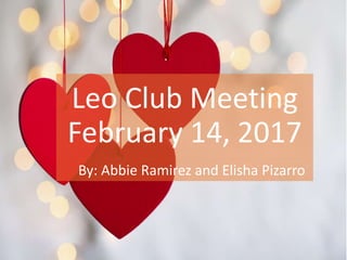 Leo Club Meeting
February 14, 2017
By: Abbie Ramirez and Elisha Pizarro
 