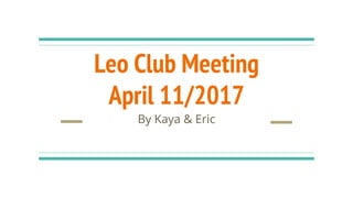 Leo Club Meeting
April 11/2017
By Kaya & Eric
 