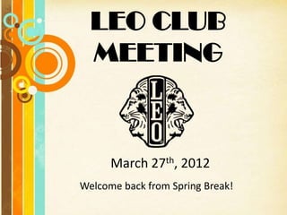 LEO CLUB
  MEETING



      March 27th, 2012
Welcome back from Spring Break!
 