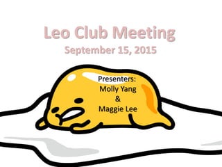 Leo Club Meeting
September 15, 2015
Presenters:
Molly Yang
&
Maggie Lee
 