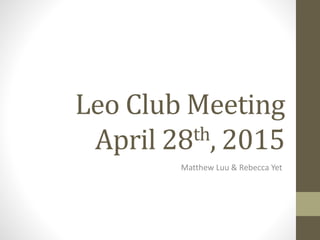 Leo Club Meeting
April 28th, 2015
Matthew Luu & Rebecca Yet
 