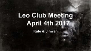 Leo Club Meeting
April 4th 2017
Kate & Jihwan
 