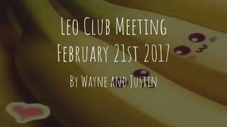 Leo Club Meeting
February 21st 2017
By Wayne and Justin
 