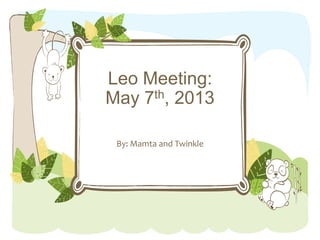 Leo Meeting:
May 7th, 2013
By: Mamta and Twinkle
 