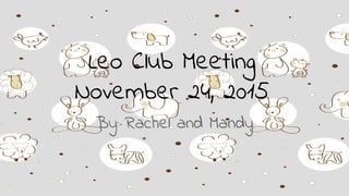 Leo Club Meeting
November 24, 2015
By: Rachel and Mandy
 