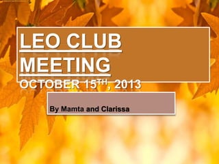 LEO CLUB MEETING
OCTOBER 15TH, 2013

By Mamta and Clarissa

 
