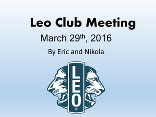 Leo Club Meeting
March 29th, 2016
By Eric and Nikola
 