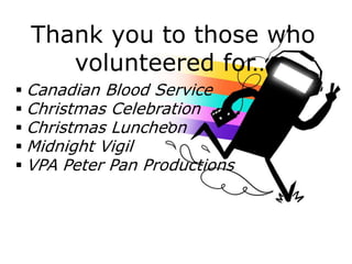 Thank you to those who
volunteered for…
 Canadian Blood Service
 Christmas Celebration
 Christmas Luncheon
 Midnight Vigil
 VPA Peter Pan Productions
 
