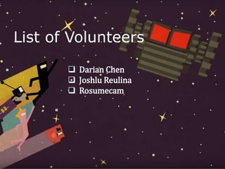 Darian Chen
 Joshlu Reulina
 Rosumecam
List of Volunteers
 