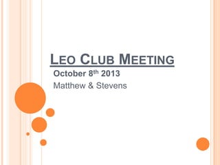 LEO CLUB MEETING
October 8th 2013
Matthew & Stevens
 