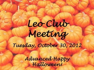 Leo Club
     Meeting
Tuesday, October 30, 2012

    Advanced Happy
      Halloween!
 