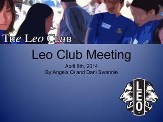 Leo Club Meeting
April 8th, 2014
By:Angela Qi and Dani Swannie
 