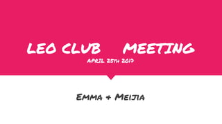 LEO CLUB MEETING
APRIL 25th 2017
Emma & Meijia
 