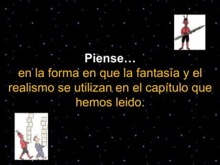 Piense…
en la forma en que la fantasía y el
realismo se utilizan en el capítulo que
hemos leido.