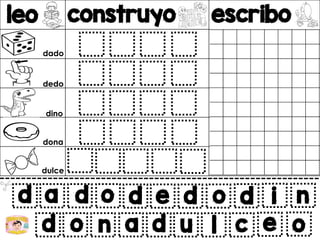 leo construyo escribo
v
d a d o
d o n a
d e d o d i n
d u l c e o
dado
dedo
dino
dona
dulce
 