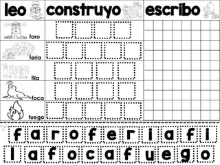 leo construyo escribo
v
f a r o
a f o c
f e r i a f i
a f u e g o
l
faro
feria
fila
foca
fuego
 