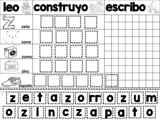leo construyo escribo
v
z e t a
z i n c
z o rr o z u m
z a p a t o
o
zeta
zorro
zumo
zinc
zapato
 