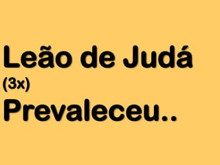 Leão de Judá
(3x)

Prevaleceu..

 