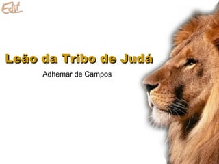 Leão da Tribo de JudáLeão da Tribo de Judá
Adhemar de Campos
 