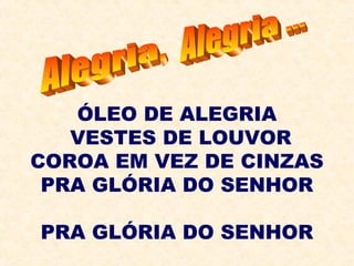 ÓLEO DE ALEGRIA
VESTES DE LOUVOR
COROA EM VEZ DE CINZAS
PRA GLÓRIA DO SENHOR
PRA GLÓRIA DO SENHOR
 
