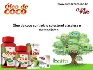 www.oleodecoco.ind.brwww.oleodecoco.ind.br
Óleo de coco controla o colesterol e acelera o
metabolismo
 