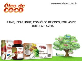 www.oleodecoco.ind.br




PANQUECAS LIGHT, COM ÓLEO DE COCO, FOLHAS DE
                RÚCULA E AVEIA
 