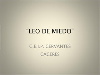 “ LEO DE MIEDO” C.E.I.P. CERVANTES CÁCERES 