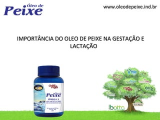 www.oleodepeixe.ind.br




IMPORTÂNCIA DO OLEO DE PEIXE NA GESTAÇÃO E
                 LACTAÇÃO
 