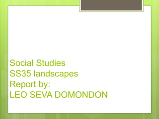 Social Studies
SS35 landscapes
Report by:
LEO SEVA DOMONDON
 