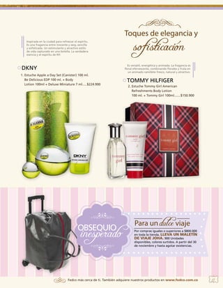 Inspirada en la ciudad para refrescar el espíritu.
Es una fragancia entre inocente y sexy, sencilla
y sofisticada. Un estimulante y atractivo estilo
de vida capturado en una botella. La verdadera
esencia y el espíritu de NY.

DKNY
1. Estuche Apple a Day Set (Canister) 100 ml.
Be Delicious EDP 100 ml. + Body
Lotion 100ml + Deluxe Miniature 7 ml.....$224.900

Es versátil, energética y animada. La fragancia es
floral efervescente, combinando florales y fruta en
un animado ramillete fresco, natural y atractivo.

TOMMY HILFIGER
2. Estuche Tommy Girl American
Refreshments Body Lotion
100 ml. + Tommy Girl 100ml.......$150.900

2

1.

Por compras iguales o superiores a $800.000
en toda la tienda. LLEVA UN MALETÍN
DE VIAJE JOHA. 900 Unidades
disponibles, colores surtidos. A partir del 30
de noviembre y hasta agotar existencias.

Fedco más cerca de ti. También adquiere nuestros productos en www.fedco.com.co

11

 