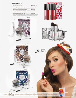 SMASHBOX
1. Kit Wondervision..............................$98.000 c/u
Kit con paleta de sombras, pestañina Full
Exposure, lápiz de ojos onyx de edición especial.

2. Wondervision Lip Gloss Set..............$85.000
Set de edición limitada de lujo, 5 brillos en los más
sensacionales colores.

2.

	

	

3. Wondervision Brush Set.................$260.000

Set de edición limitada, 5 de nuestras envidiables brochas
se visten de cromo. Envuelto en una cosmetiquera de lujo.

Flash
1.

3.

Sparks

Cosmic

Si eres

te obsequiamos una

hermosa agenda por compras de $250.000 en nuestras tiendas.

13

 