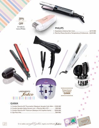 2.

1.

En toda la
marca Philips.

PHILIPS
1. Depiladora Sistema Skin Care.....................................$219.900
2. Plancha Placas Keratina Temperatura Profesional....$229.900

4.
3.

5

6.

GAMA
3. Combo Plancha IHT Tourmaline Obsequio Secador Eolic Mini....$189.900
4. Combo Secador Delta Ceramic Ion + Plancha Mini CP1.................$99.900
5. Combo Plancha IHT Titanium Obsequio Kit Cepillos Gama.........$209.000
6. Spa Para Pies.....................................................................................$69.900

48

Si no sabes cual

regalo le gustará, regala una Giftcard

 