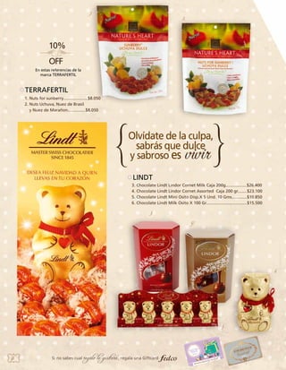 1.

2.

2.

1.

En estas referencias de la
marca TERRAFERTIL

TERRAFERTIL
1. Nuts for sunberry.....................$8.050 	
2. Nuts Uchuva, Nuez de Brasil
y Nuez de Marañon...............$8.050 	

LINDT
3. Chocolate Lindt Lindor Cornet Milk Caja 200g..................$26.400
4. Chocolate Lindt Lindor Cornet Assorted  Caja 200 gr........$23.100
5. Chocolate Lindt Mini Osito Disp.X 5 Und. 10 Gms.............$10.850
6. Chocolate Lindt Milk Osito X 100 Gr...................................$15.500
3.
4.

6.

5.

56

Si no sabes cual

regalo le gustará, regala una Giftcard

 
